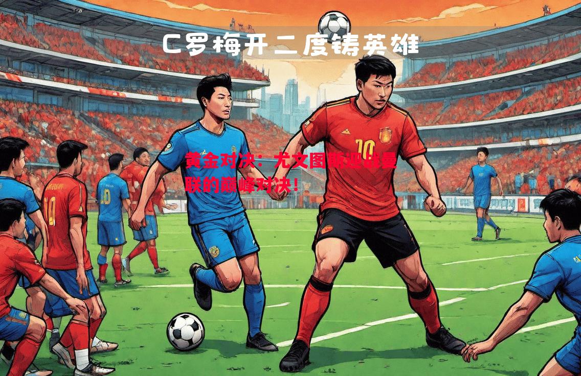 黄金对决:尤文图斯迎战曼联的巅峰对决! 黄金对决:尤文图斯迎战曼联的巅峰对决!