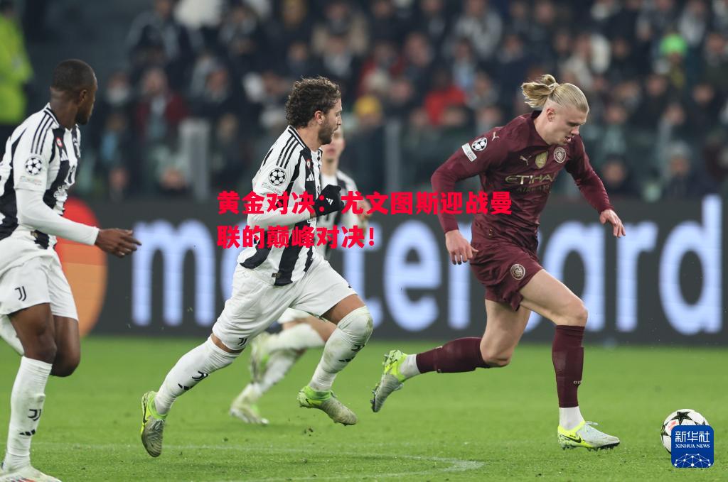 黄金对决:尤文图斯迎战曼联的巅峰对决! 黄金对决:尤文图斯迎战曼联的巅峰对决!