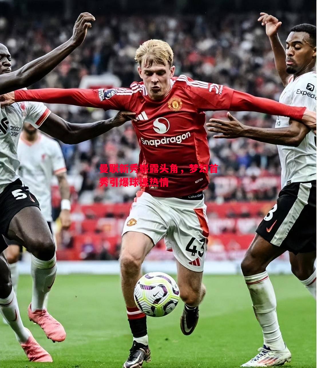 曼联新秀崭露头角,梦幻首秀引爆球迷热情 曼联新秀崭露头角,梦幻首秀引爆球迷热情