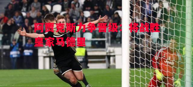 阿贾克斯力争晋级:将战胜皇家马德里 阿贾克斯力争晋级:将战胜皇家马德里