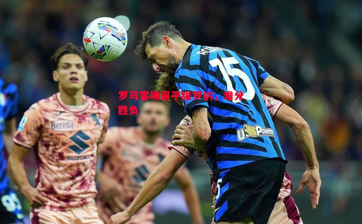 罗马客场逼平维罗纳,难分胜负 罗马客场逼平维罗纳,难分胜负