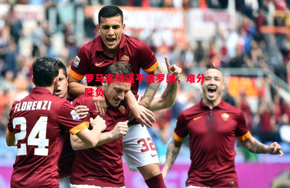 罗马客场逼平维罗纳,难分胜负 罗马客场逼平维罗纳,难分胜负