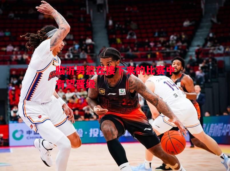 临沂男篮在接下来的比赛中有望晋级 临沂男篮在接下来的比赛中有望晋级