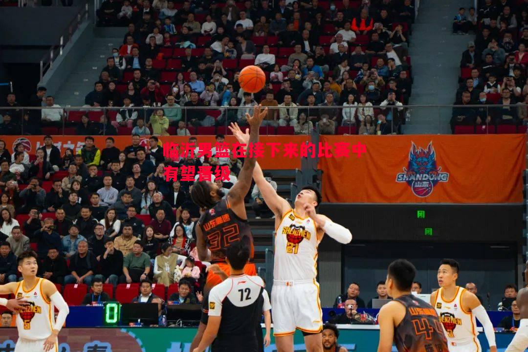 临沂男篮在接下来的比赛中有望晋级 临沂男篮在接下来的比赛中有望晋级