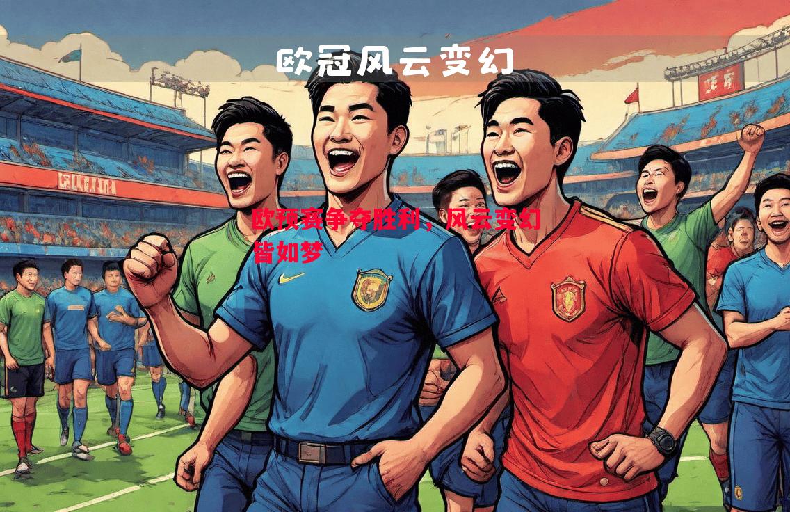 欧预赛争夺胜利,风云变幻皆如梦 欧预赛争夺胜利,风云变幻皆如梦