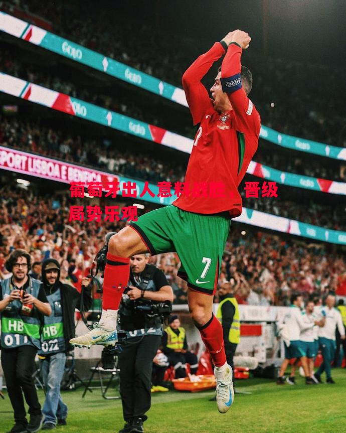 V体育官方app-葡萄牙出人意料战胜，晋级局势乐观