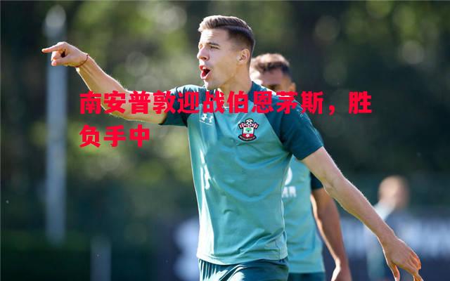 vsports体育-南安普敦迎战伯恩茅斯，胜负手中