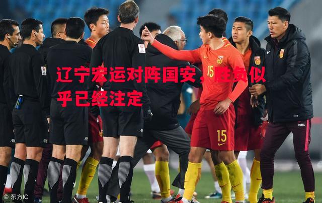 辽宁宏运对阵国安,胜负似乎已经注定 辽宁宏运对阵国安,胜负似乎已经注定