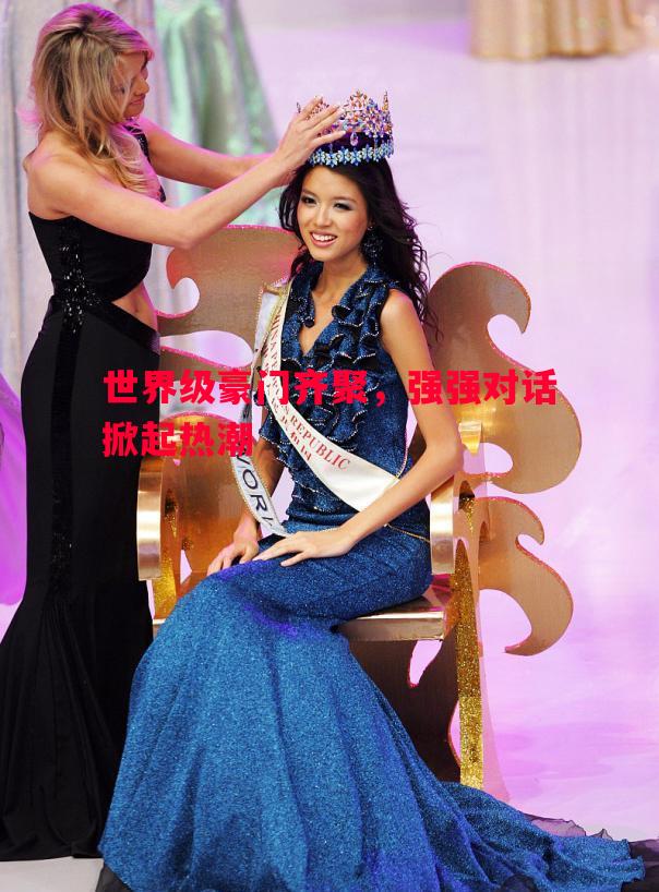 世界级豪门齐聚，强强对话掀起热潮