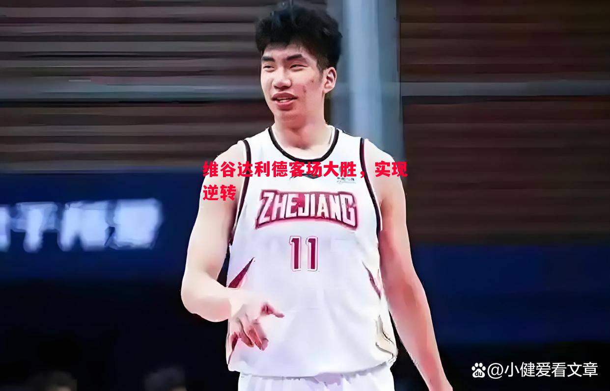 vsports体育-维谷达利德客场大胜，实现逆转