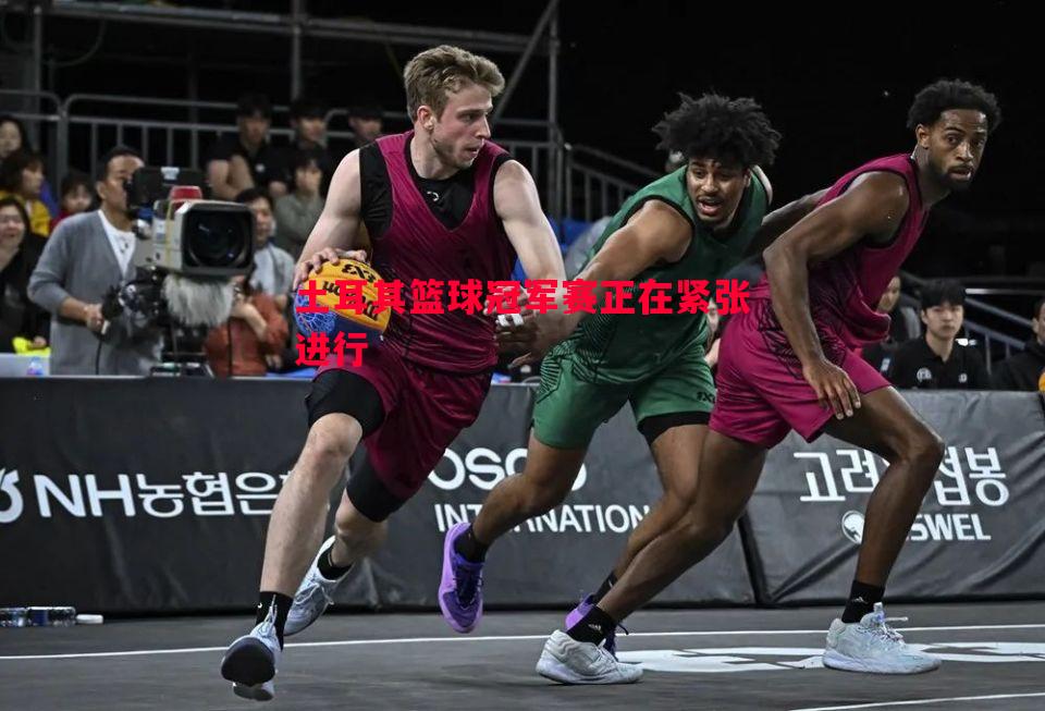土耳其篮球冠军赛正在紧张进行