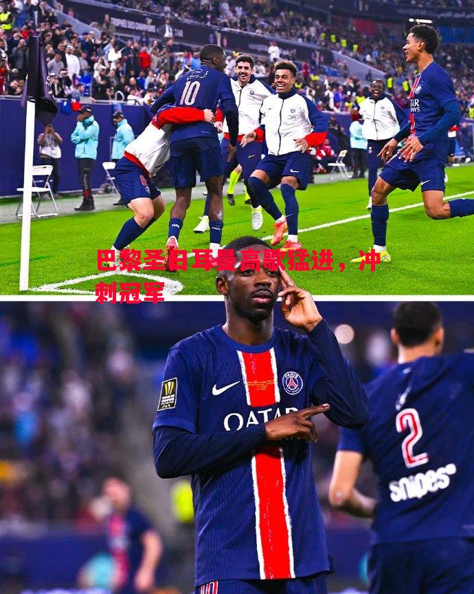 巴黎圣日耳曼高歌猛进,冲刺冠军 巴黎圣日耳曼高歌猛进,冲刺冠军