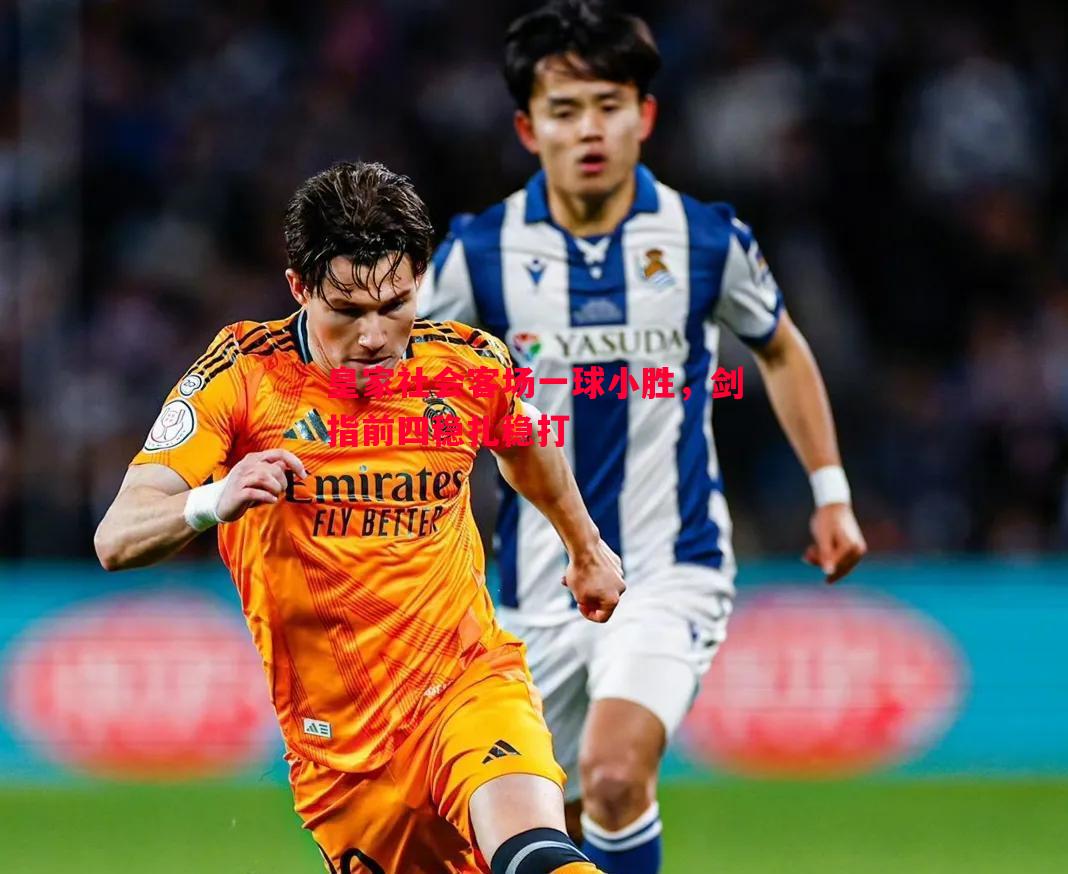 皇家社会客场一球小胜,剑指前四稳扎稳打 皇家社会客场一球小胜,剑指前四稳扎稳打