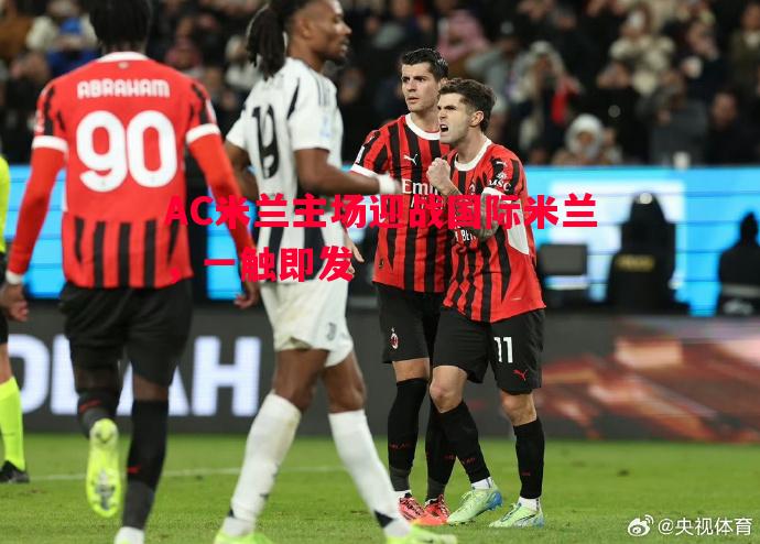 AC米兰主场迎战国际米兰,一触即发 AC米兰主场迎战国际米兰,一触即发