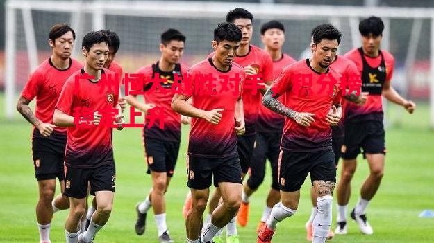 广州恒大战胜对手,积分榜稳定上升 广州恒大战胜对手,积分榜稳定上升