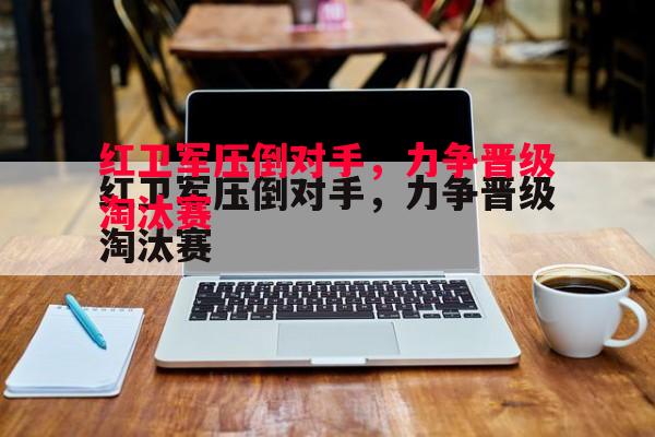 红卫军压倒对手,力争晋级淘汰赛 红卫军压倒对手,力争晋级淘汰赛