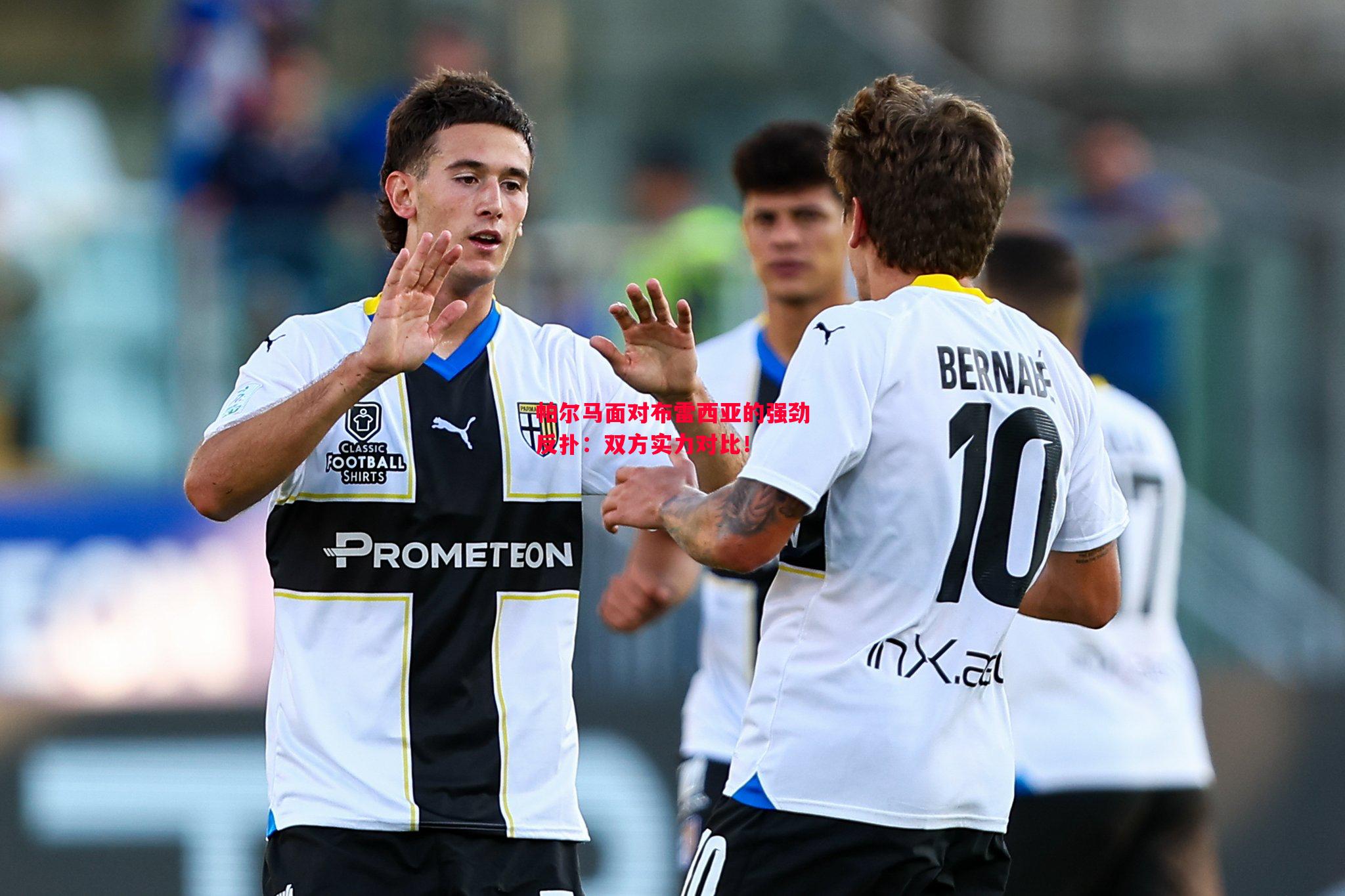 帕尔马面对布雷西亚的强劲反扑:双方实力对比! 帕尔马面对布雷西亚的强劲反扑:双方实力对比!