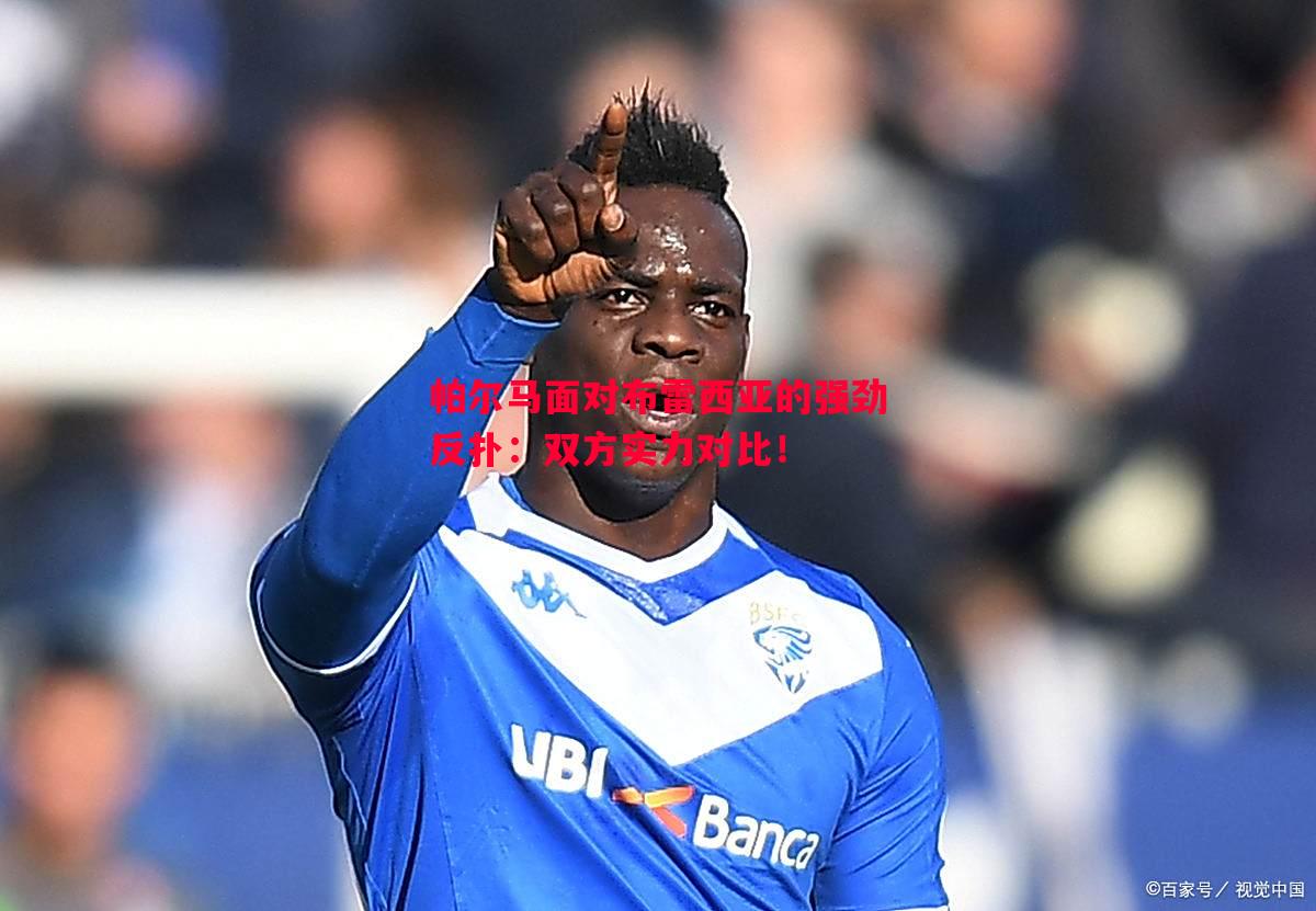 帕尔马面对布雷西亚的强劲反扑:双方实力对比! 帕尔马面对布雷西亚的强劲反扑:双方实力对比!