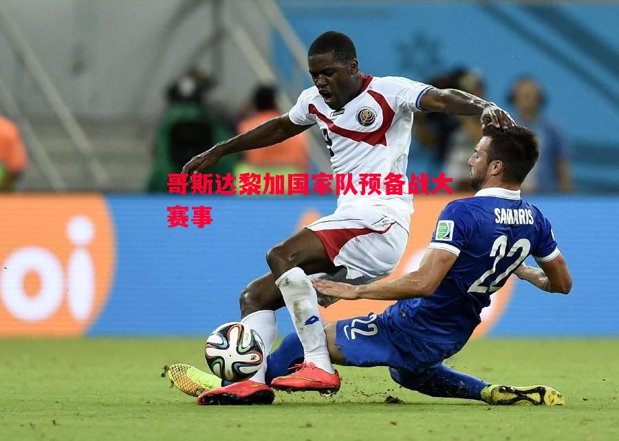 哥斯达黎加国家队预备战大赛事 哥斯达黎加国家队预备战大赛事