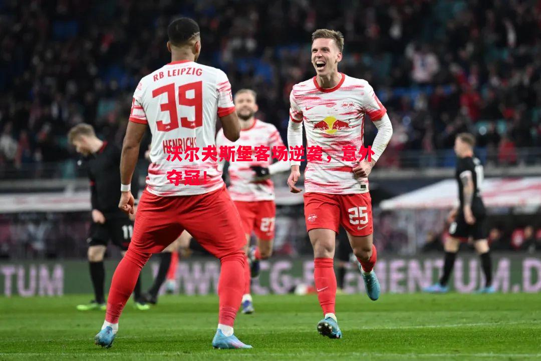 沃尔夫斯堡客场逆袭,意外夺冠! 沃尔夫斯堡客场逆袭,意外夺冠!
