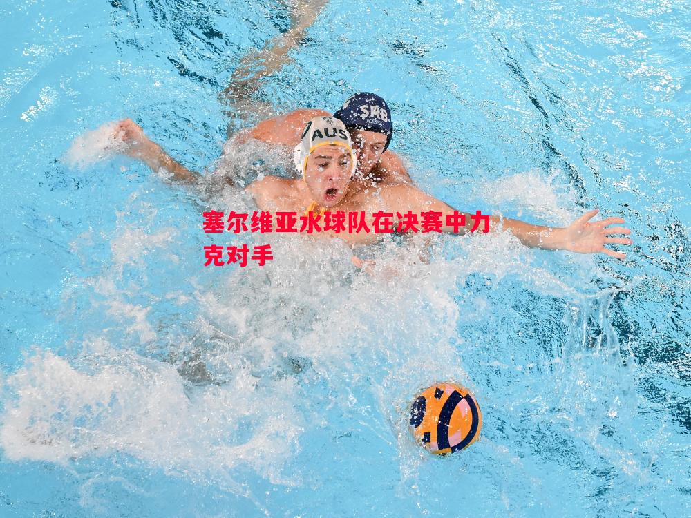 V体育官网-塞尔维亚水球队在决赛中力克对手