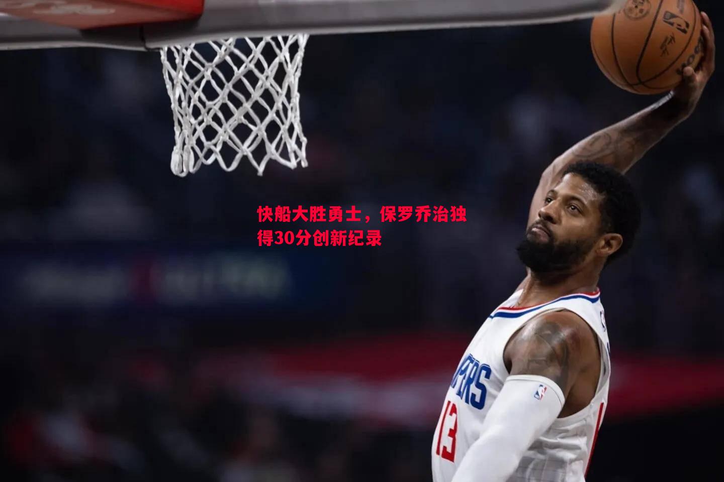 快船大胜勇士，保罗乔治独得30分创新纪录
