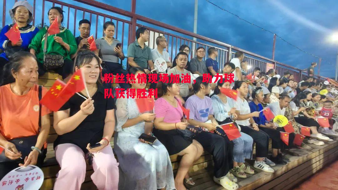 粉丝热情现场加油，助力球队获得胜利