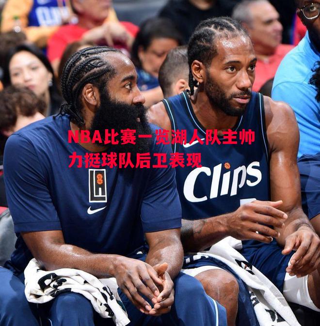 NBA比赛一览湖人队主帅力挺球队后卫表现 NBA比赛一览湖人队主帅力挺球队后卫表现