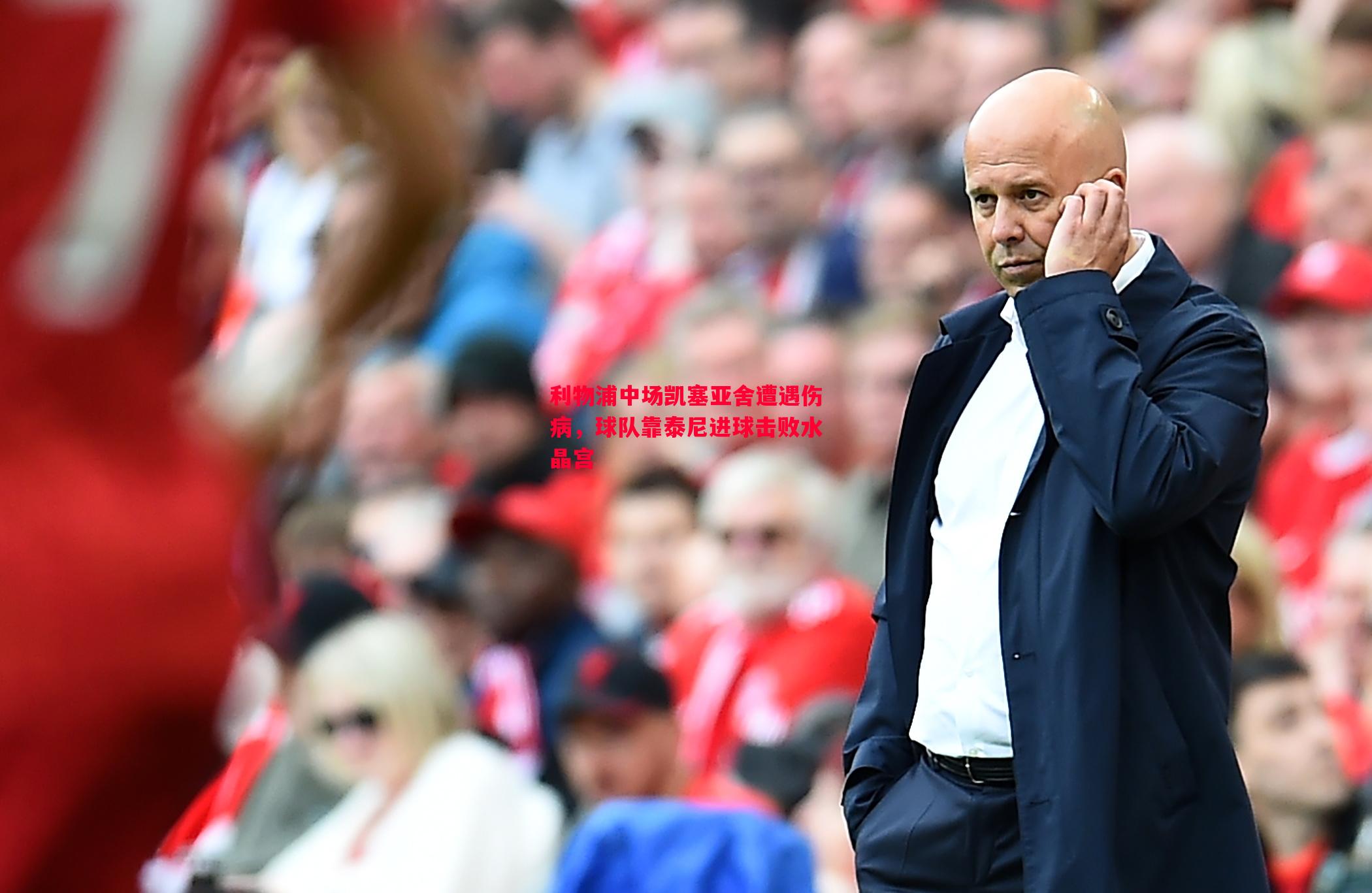 利物浦中场凯塞亚舍遭遇伤病,球队靠泰尼进球击败水晶宫 利物浦中场凯塞亚舍遭遇伤病,球队靠泰尼进球击败水晶宫