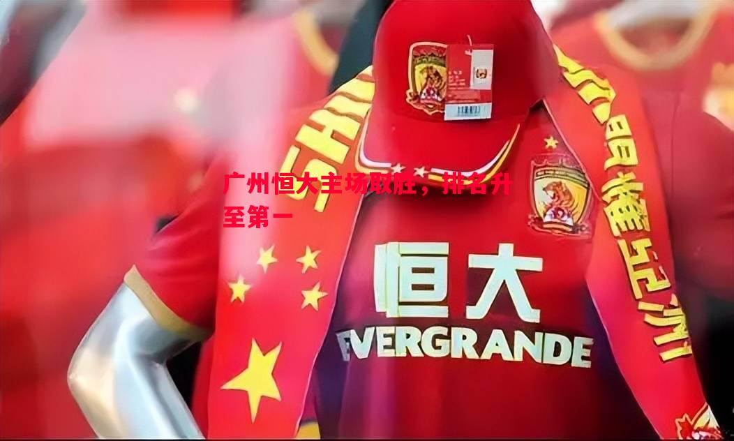 广州恒大主场取胜,排名升至第一 广州恒大主场取胜,排名升至第一