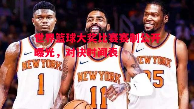 世界篮球大奖比赛赛制公开曝光,对决时间表 世界篮球大奖比赛赛制公开曝光,对决时间表