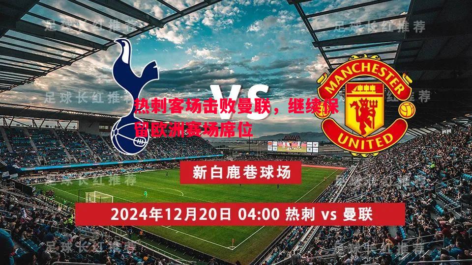 热刺客场击败曼联,继续保留欧洲赛场席位 热刺客场击败曼联,继续保留欧洲赛场席位