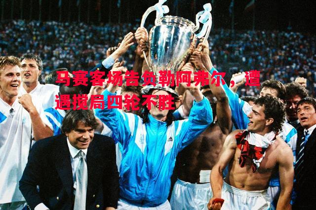 马赛客场告负勒阿弗尔,遭遇搅局四轮不胜 马赛客场告负勒阿弗尔,遭遇搅局四轮不胜