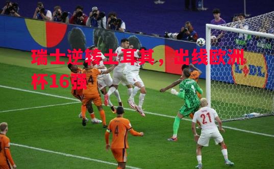 瑞士逆转土耳其,出线欧洲杯16强 瑞士逆转土耳其,出线欧洲杯16强