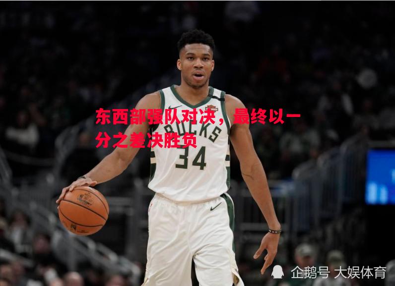 东西部强队对决,最终以一分之差决胜负 东西部强队对决,最终以一分之差决胜负