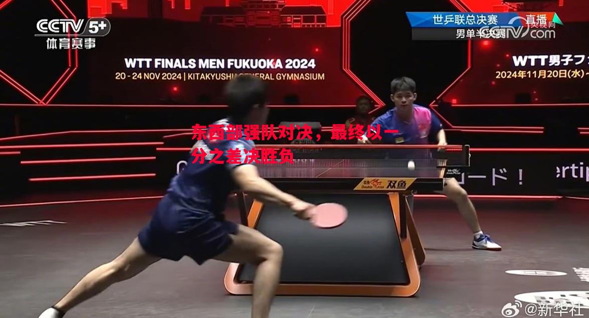 东西部强队对决,最终以一分之差决胜负 东西部强队对决,最终以一分之差决胜负