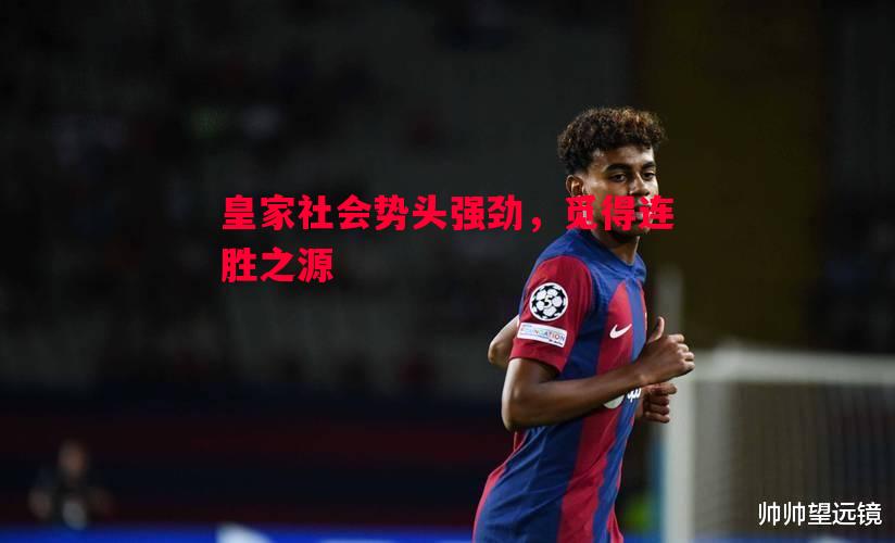 皇家社会势头强劲,觅得连胜之源 皇家社会势头强劲,觅得连胜之源