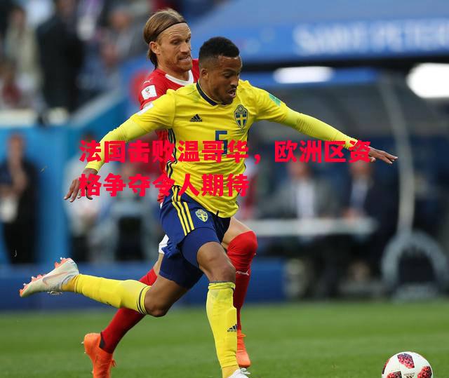 V体育官网-法国击败温哥华，欧洲区资格争夺令人期待