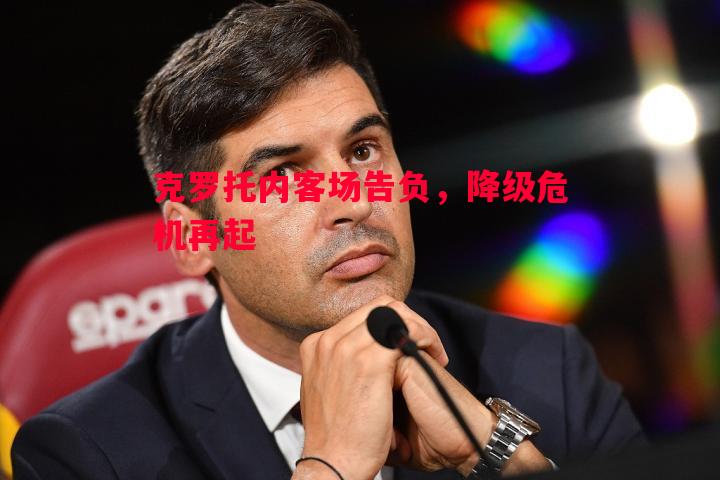 克罗托内客场告负,降级危机再起 克罗托内客场告负,降级危机再起