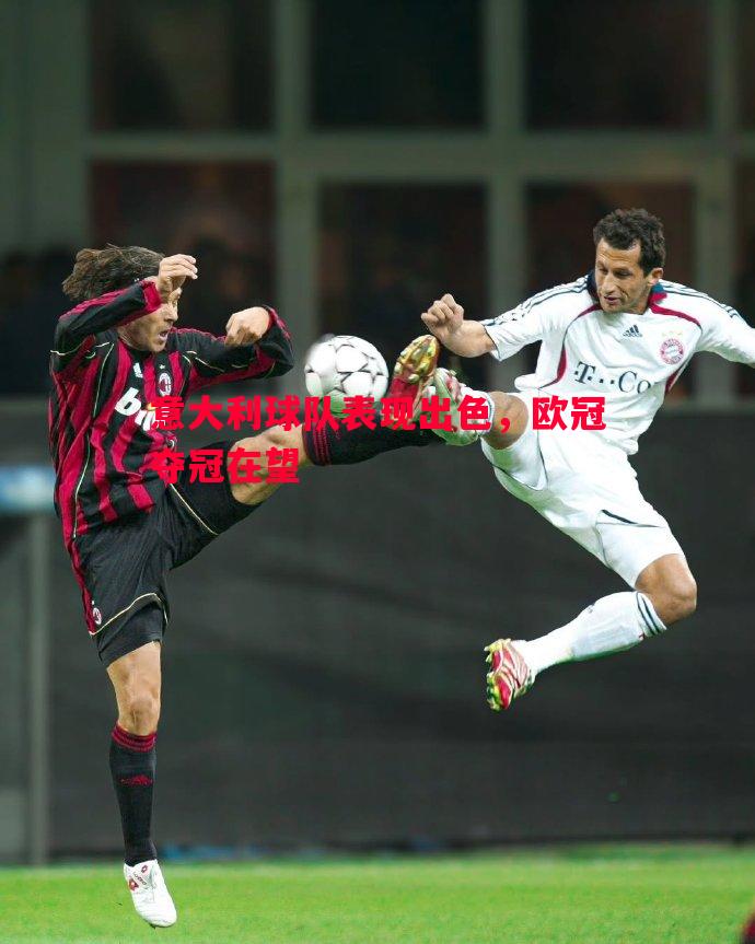 意大利球队表现出色,欧冠夺冠在望 意大利球队表现出色,欧冠夺冠在望