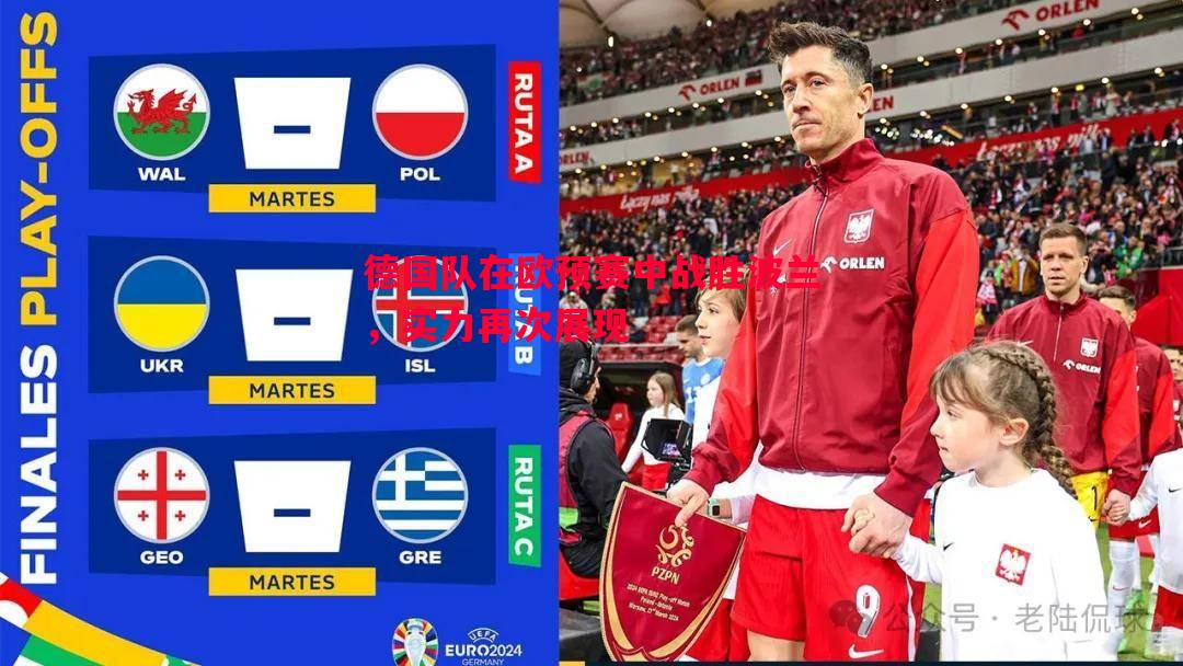 德国队在欧预赛中战胜波兰,实力再次展现 德国队在欧预赛中战胜波兰,实力再次展现