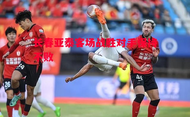 长春亚泰客场战胜对手保持不败