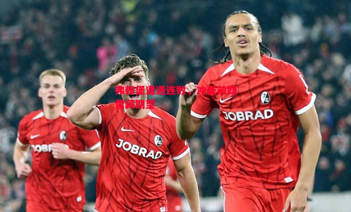 弗赖堡遭遇连败,冲击前四雪藏期望 弗赖堡遭遇连败,冲击前四雪藏期望