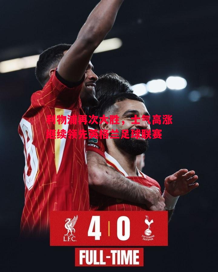 利物浦再次大胜,士气高涨继续领先英格兰足球联赛 利物浦再次大胜,士气高涨继续领先英格兰足球联赛