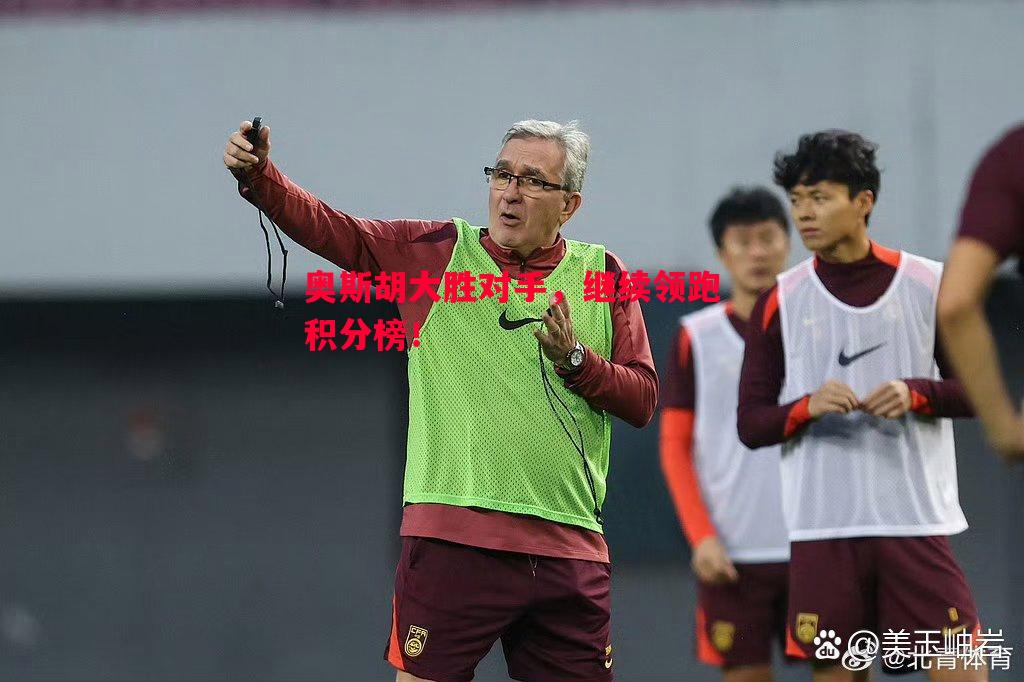 奥斯胡大胜对手,继续领跑积分榜! 奥斯胡大胜对手,继续领跑积分榜!