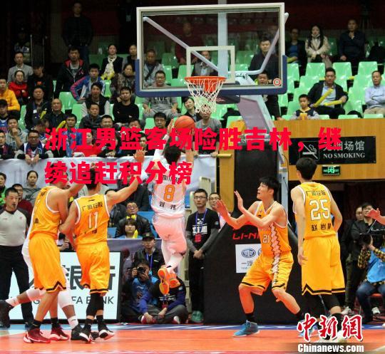 V体育-浙江男篮客场险胜吉林，继续追赶积分榜