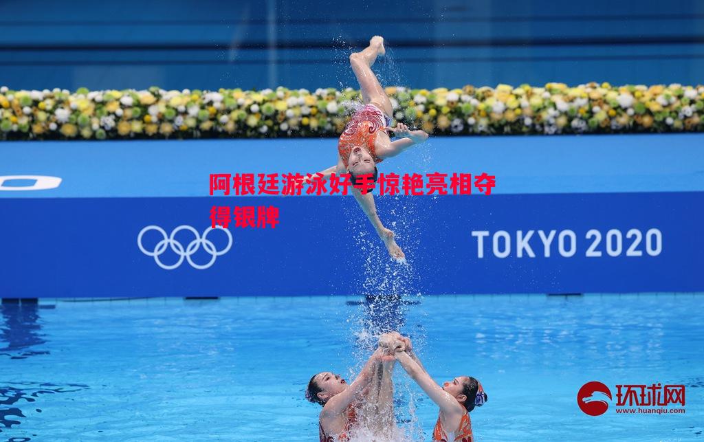 阿根廷游泳好手惊艳亮相夺得银牌 阿根廷游泳好手惊艳亮相夺得银牌