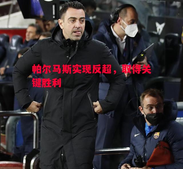 帕尔马斯实现反超,取得关键胜利 帕尔马斯实现反超,取得关键胜利