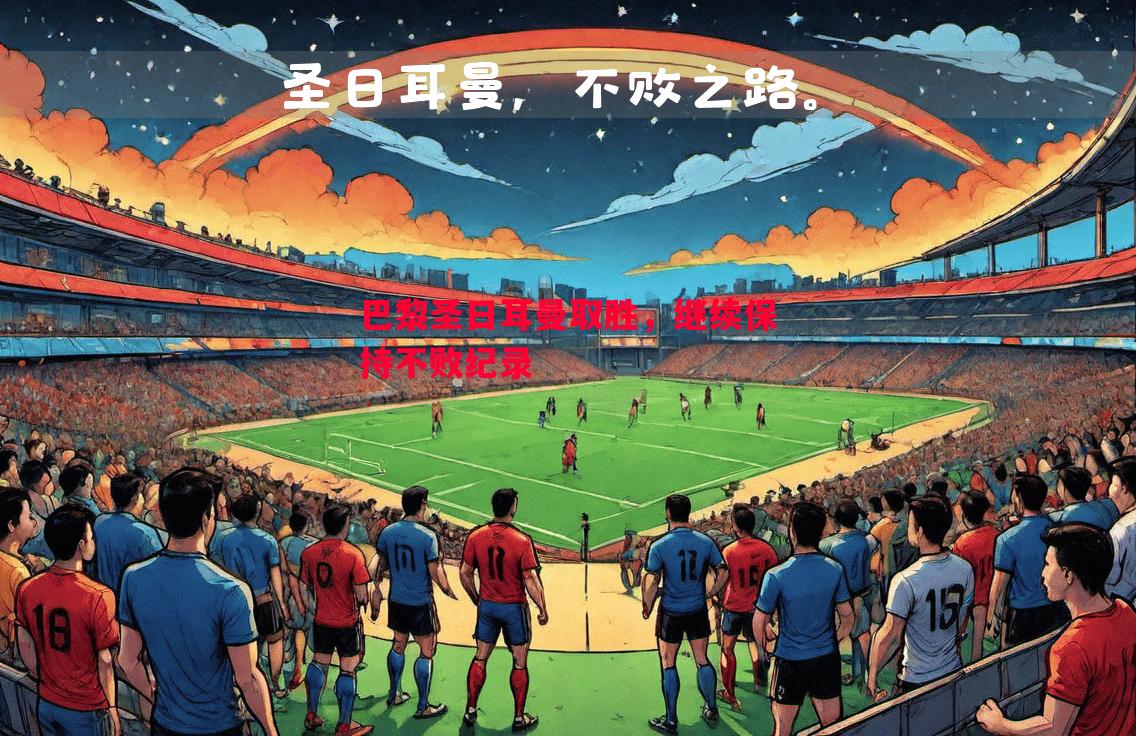 V体育官方app-巴黎圣日耳曼取胜，继续保持不败纪录