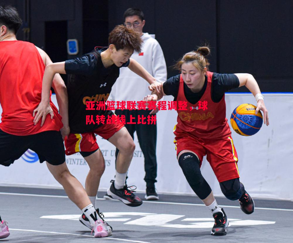 V体育官方app-亚洲篮球联赛赛程调整，球队转战线上比拼